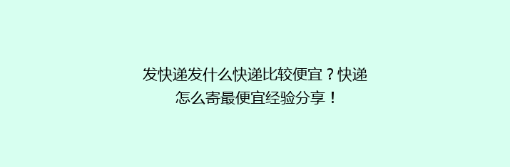 发快递发什么快递比较便宜？快递怎么寄最便宜经验分享！