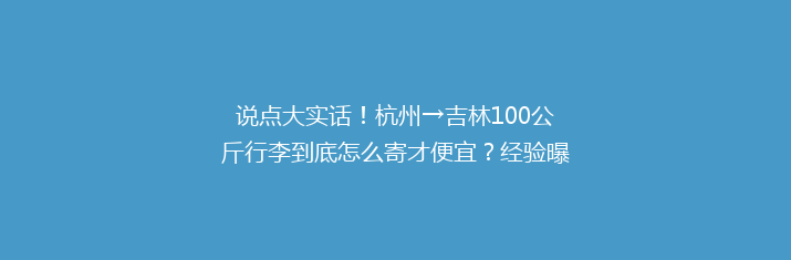 说点大实话！杭州→吉林100公斤行李到底怎么寄才便宜？经验曝光