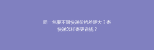 同一包裹不同快递价格差距大？寄快递怎样寄更省钱？