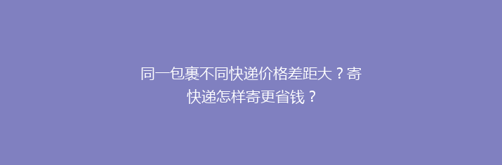 同一包裹不同快递价格差距大？寄快递怎样寄更省钱？