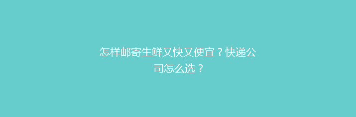 怎样邮寄生鲜又快又便宜？快递公司怎么选？