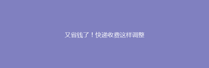 又省钱了！快递收费这样调整