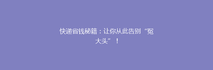 快递省钱秘籍：让你从此告别“冤大头”！