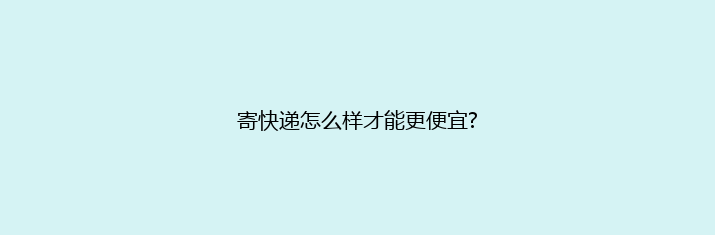 寄快递怎么样才能更便宜?