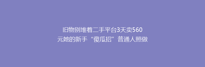 旧物别堆着二手平台3天卖560元她的新手“傻瓜招”普通人照做就行