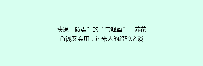快递“防震”的“气泡垫”，养花省钱又实用，过来人的经验之谈