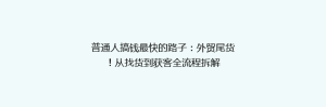 普通人搞钱最快的路子:外贸尾货!从找货到获客全流程拆解