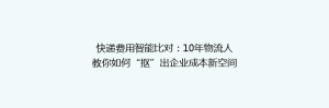 快递费用智能比对:10年物流人教你如何“抠”出企业成本新空间