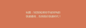 标题：5招轻松帮你节省50%的快递费用，告别高价快递时代！