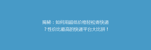 揭秘:如何用超低价格轻松寄快递?性价比最高的快递平台大比拼!